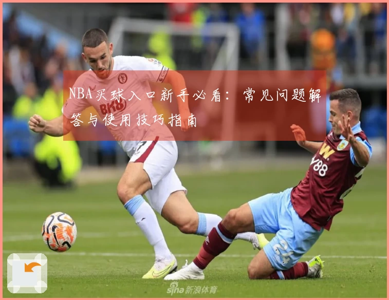 NBA买球入口新手必看：常见问题解答与使用技巧指南