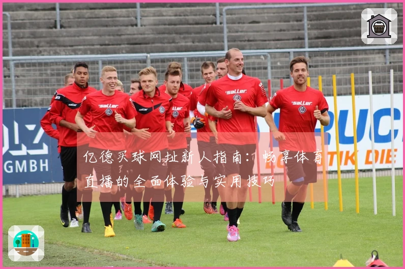 亿德买球网址新人指南：畅享体育直播的全面体验与实用技巧