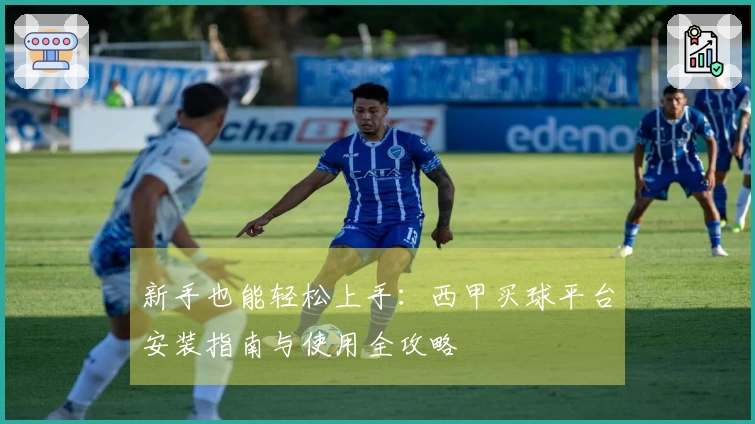 新手也能轻松上手：西甲买球平台安装指南与使用全攻略