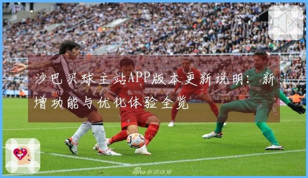 沙巴买球主站APP版本更新说明：新增功能与优化体验全览