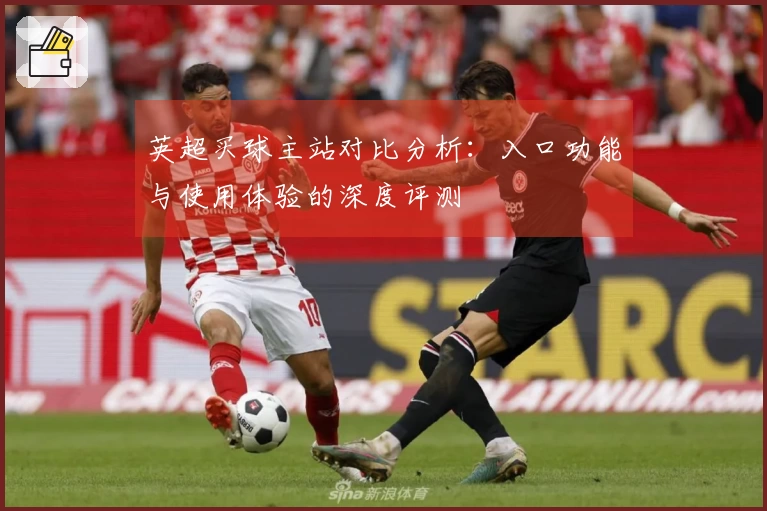 英超买球主站对比分析：入口功能与使用体验的深度评测