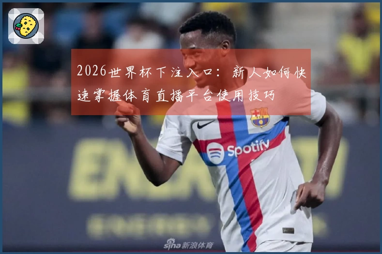 2026世界杯下注入口：新人如何快速掌握体育直播平台使用技巧
