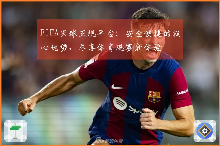 FIFA买球正规平台：安全便捷的核心优势，尽享体育观赛新体验