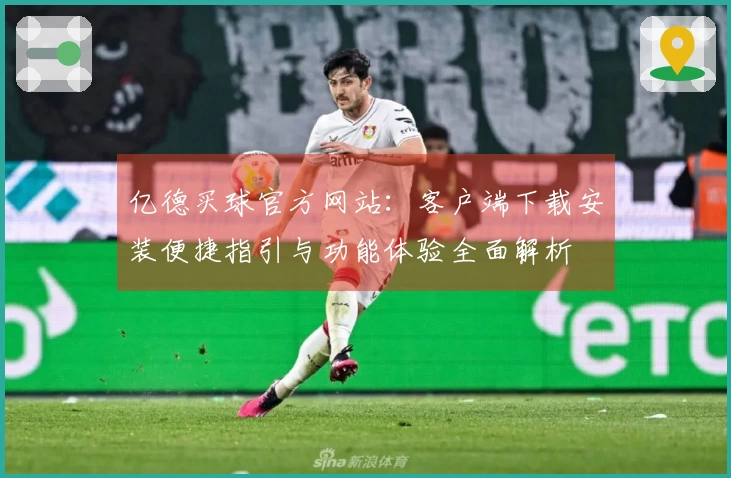 亿德买球官方网站：客户端下载安装便捷指引与功能体验全面解析
