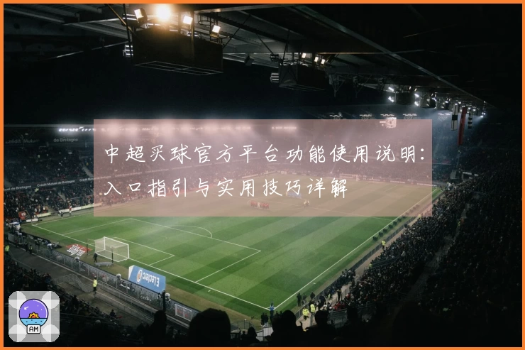 中超买球官方平台功能使用说明：入口指引与实用技巧详解