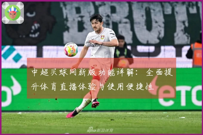 中超买球网新版功能详解：全面提升体育直播体验与使用便捷性
