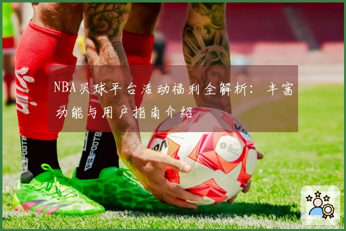NBA买球平台活动福利全解析：丰富功能与用户指南介绍