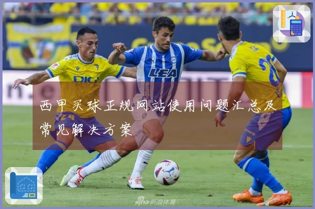 西甲买球正规网站使用问题汇总及常见解决方案