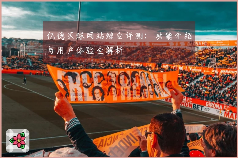 亿德买球网站综合评测：功能介绍与用户体验全解析