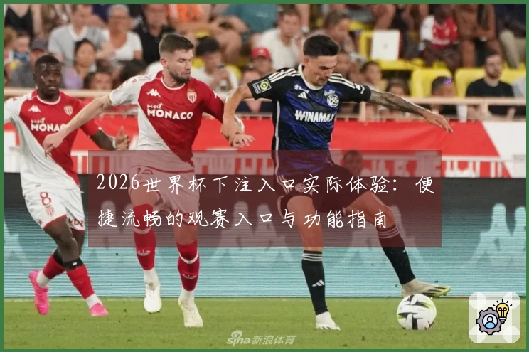 2026世界杯下注入口实际体验：便捷流畅的观赛入口与功能指南