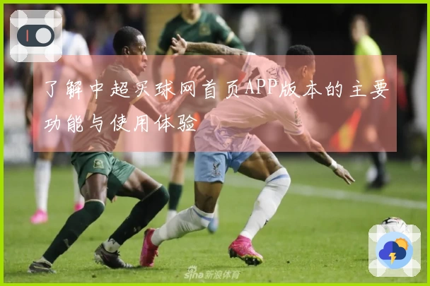 了解中超买球网首页APP版本的主要功能与使用体验