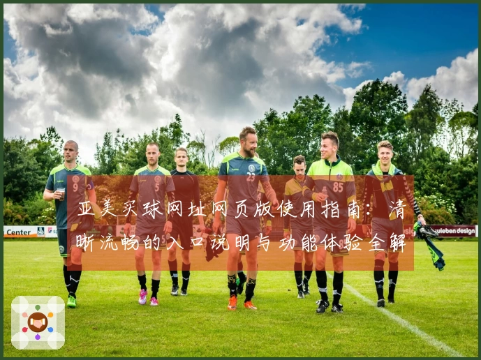 亚美买球网址网页版使用指南：清晰流畅的入口说明与功能体验全解析