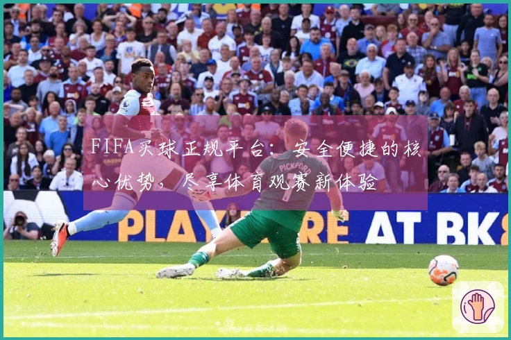 FIFA买球正规平台：安全便捷的核心优势，尽享体育观赛新体验